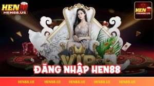 Đăng nhập Hen88 như thế nào và một số lỗi phổ biến hay gặp